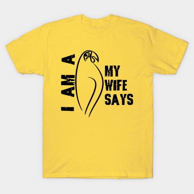 I am a parrot my wife says T-Shirt by For We Clothing